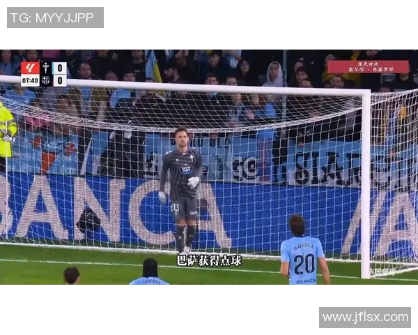 塞尔塔对阵巴萨精彩直播间全程回顾与战况分析